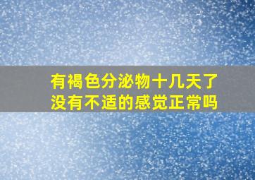 有褐色分泌物十几天了没有不适的感觉正常吗