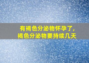 有褐色分泌物怀孕了,褐色分泌物要持续几天