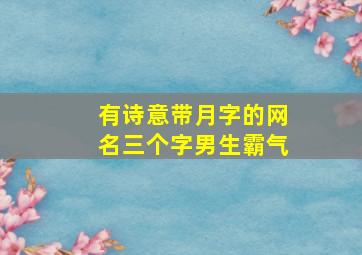 有诗意带月字的网名三个字男生霸气