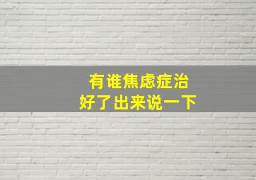 有谁焦虑症治好了出来说一下