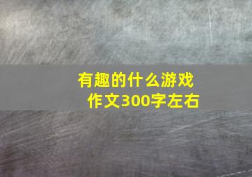 有趣的什么游戏作文300字左右