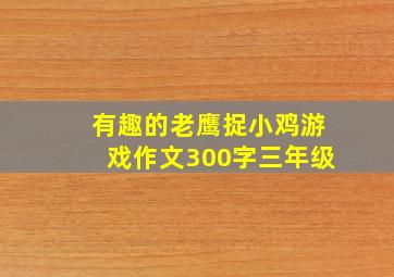 有趣的老鹰捉小鸡游戏作文300字三年级