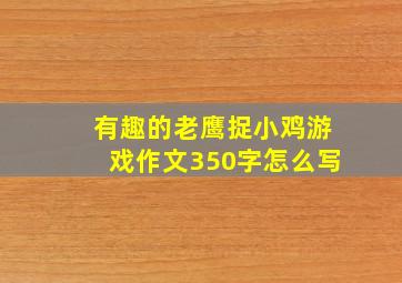 有趣的老鹰捉小鸡游戏作文350字怎么写