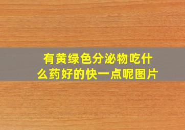 有黄绿色分泌物吃什么药好的快一点呢图片