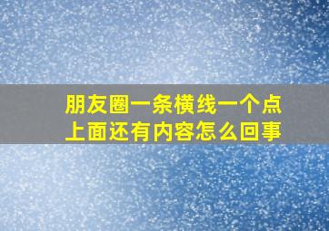 朋友圈一条横线一个点上面还有内容怎么回事