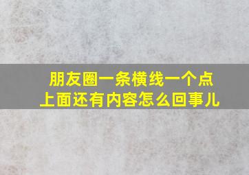 朋友圈一条横线一个点上面还有内容怎么回事儿