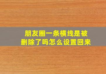 朋友圈一条横线是被删除了吗怎么设置回来