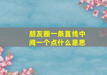 朋友圈一条直线中间一个点什么意思