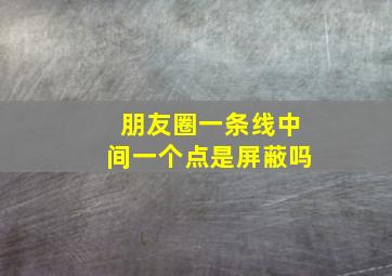 朋友圈一条线中间一个点是屏蔽吗