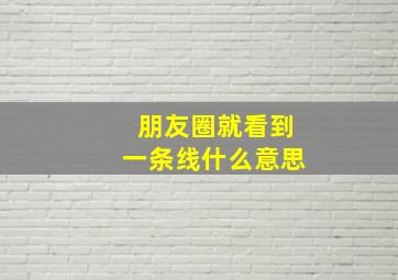 朋友圈就看到一条线什么意思