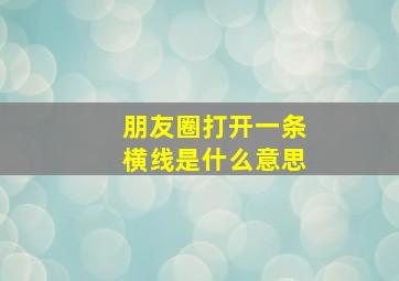 朋友圈打开一条横线是什么意思