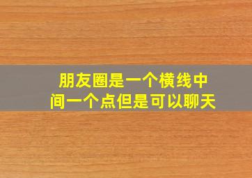 朋友圈是一个横线中间一个点但是可以聊天