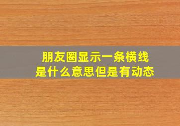 朋友圈显示一条横线是什么意思但是有动态