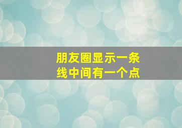 朋友圈显示一条线中间有一个点