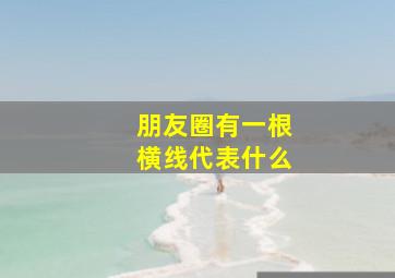 朋友圈有一根横线代表什么