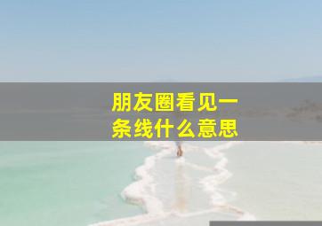 朋友圈看见一条线什么意思