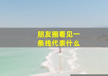 朋友圈看见一条线代表什么