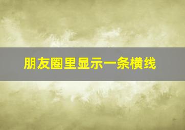 朋友圈里显示一条横线