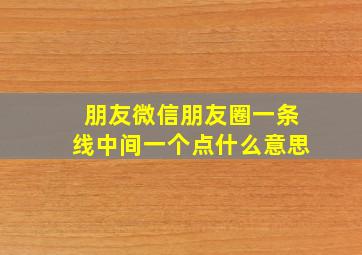 朋友微信朋友圈一条线中间一个点什么意思