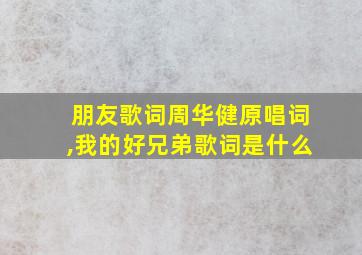 朋友歌词周华健原唱词,我的好兄弟歌词是什么