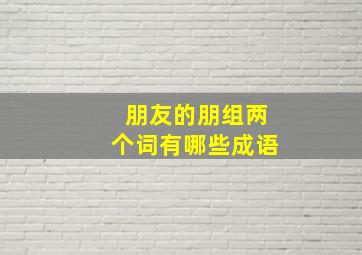 朋友的朋组两个词有哪些成语