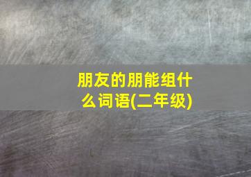 朋友的朋能组什么词语(二年级)