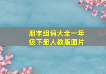 朋字组词大全一年级下册人教版图片