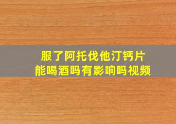 服了阿托伐他汀钙片能喝酒吗有影响吗视频