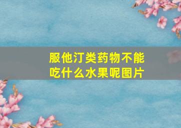 服他汀类药物不能吃什么水果呢图片