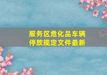 服务区危化品车辆停放规定文件最新