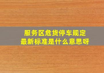 服务区危货停车规定最新标准是什么意思呀