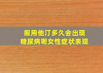 服用他汀多久会出现糖尿病呢女性症状表现