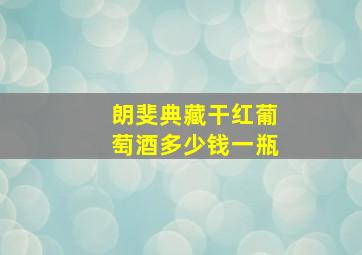 朗斐典藏干红葡萄酒多少钱一瓶