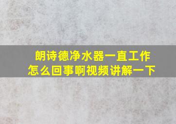 朗诗德净水器一直工作怎么回事啊视频讲解一下