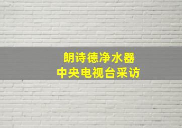 朗诗德净水器中央电视台采访