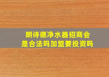 朗诗德净水器招商会是合法吗加盟要投资吗