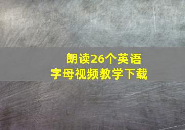 朗读26个英语字母视频教学下载