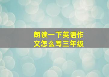 朗读一下英语作文怎么写三年级