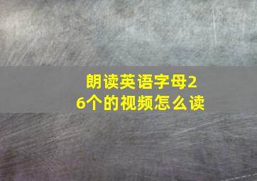 朗读英语字母26个的视频怎么读