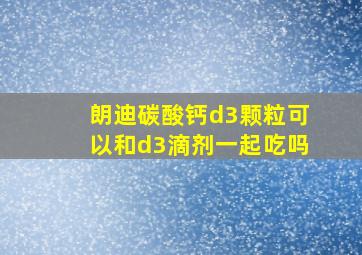 朗迪碳酸钙d3颗粒可以和d3滴剂一起吃吗