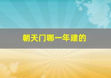 朝天门哪一年建的