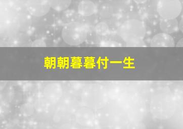 朝朝暮暮付一生