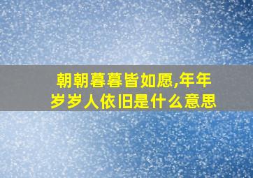 朝朝暮暮皆如愿,年年岁岁人依旧是什么意思