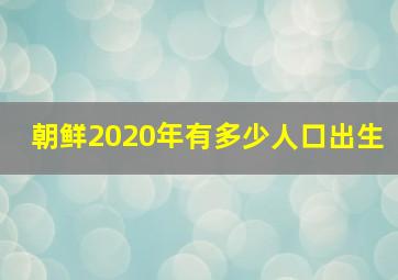 朝鲜2020年有多少人口出生