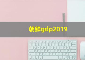 朝鲜gdp2019