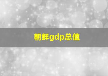 朝鲜gdp总值