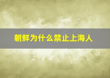 朝鲜为什么禁止上海人