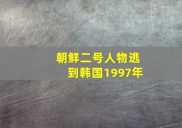 朝鲜二号人物逃到韩国1997年