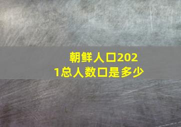 朝鲜人口2021总人数口是多少