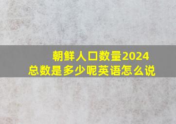 朝鲜人口数量2024总数是多少呢英语怎么说